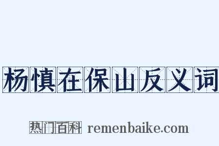 杨慎在保山反义词是什么意思的图片